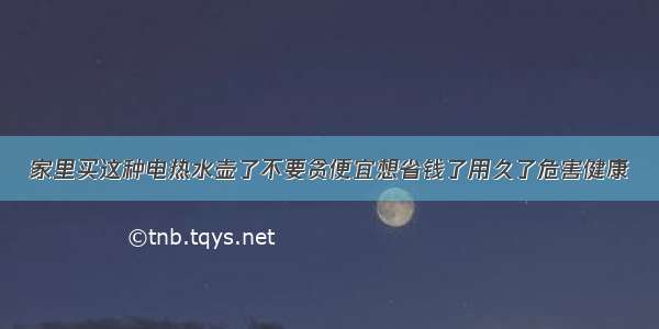 家里买这种电热水壶了不要贪便宜想省钱了用久了危害健康