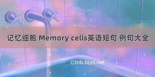 记忆细胞 Memory cells英语短句 例句大全