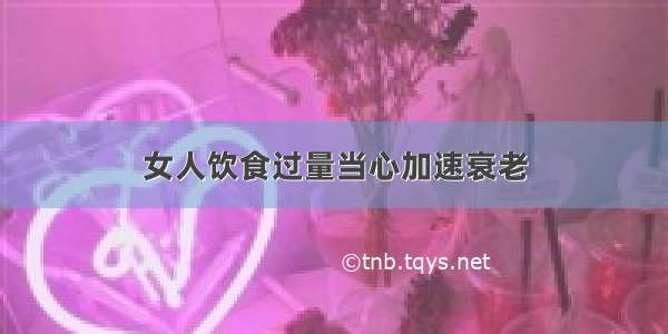 女人饮食过量当心加速衰老