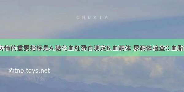 监测糖尿病病情的重要指标是A.糖化血红蛋白测定B.血酮体 尿酮体检查C.血脂测定D.OGTT