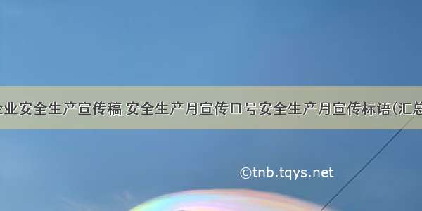 化工企业安全生产宣传稿 安全生产月宣传口号安全生产月宣传标语(汇总11篇)