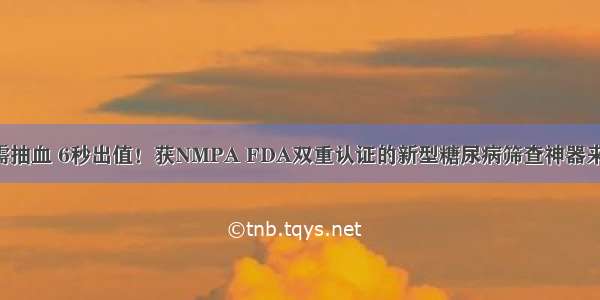 无需抽血 6秒出值！获NMPA FDA双重认证的新型糖尿病筛查神器来了！