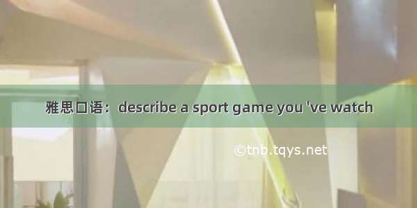 雅思口语：describe a sport game you 've watch