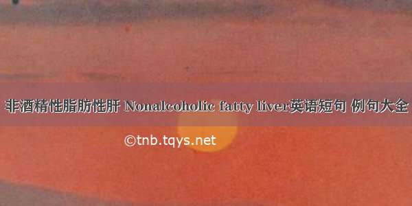 非酒精性脂肪性肝 Nonalcoholic fatty liver英语短句 例句大全