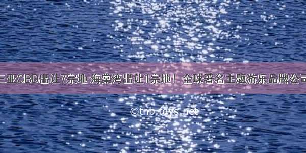 大动作！三亚CBD出让7宗地 海棠湾出让1宗地！全球著名主题游乐品牌公司或将进驻→