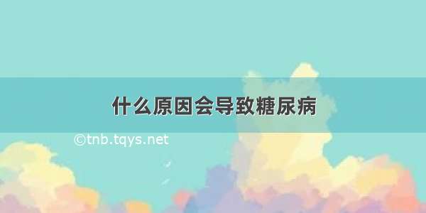 什么原因会导致糖尿病