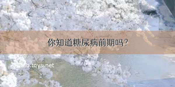 你知道糖尿病前期吗？