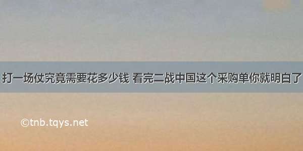 打一场仗究竟需要花多少钱 看完二战中国这个采购单你就明白了