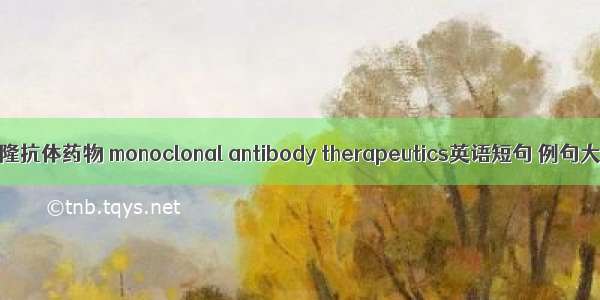 单克隆抗体药物 monoclonal antibody therapeutics英语短句 例句大全