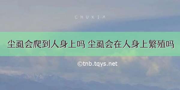 尘虱会爬到人身上吗 尘虱会在人身上繁殖吗