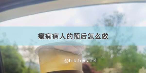 癫痫病人的预后怎么做