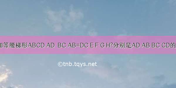 如图 已知等腰梯形ABCD AD∥BC AB=DC E F G H?分别是AD AB BC CD的中点 则