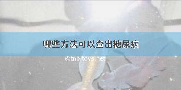 哪些方法可以查出糖尿病