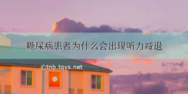 糖尿病患者为什么会出现听力减退