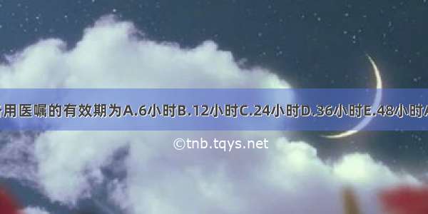 临时备用医嘱的有效期为A.6小时B.12小时C.24小时D.36小时E.48小时ABCDE