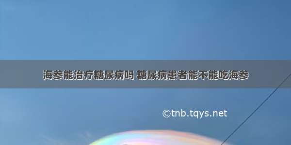 海参能治疗糖尿病吗 糖尿病患者能不能吃海参