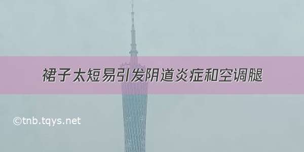 裙子太短易引发阴道炎症和空调腿