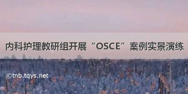 内科护理教研组开展“OSCE”案例实景演练