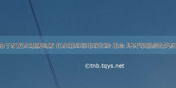 糖尿病人由于反复注射胰岛素 在注射局部出现红肿 出血 坏死等剧烈的炎症 应是A.类