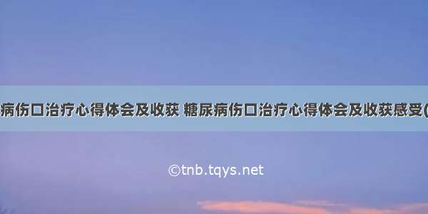 糖尿病伤口治疗心得体会及收获 糖尿病伤口治疗心得体会及收获感受(4篇)