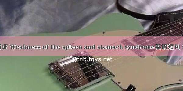 脾胃虚弱证 Weakness of the spleen and stomach syndrome英语短句 例句大全