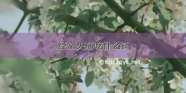 经常头痛吃什么药