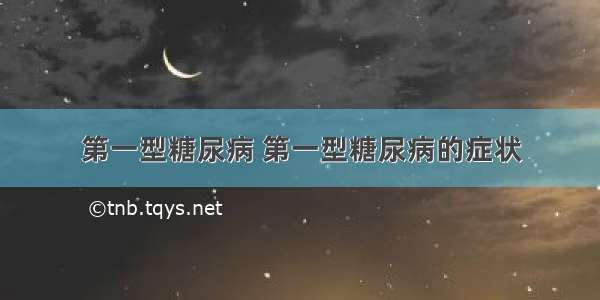 第一型糖尿病 第一型糖尿病的症状