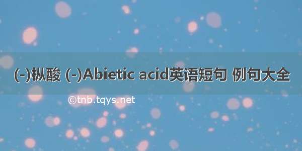 (-)枞酸 (-)Abietic acid英语短句 例句大全