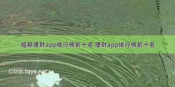 短期理财app排行榜前十名 理财app排行榜前十名