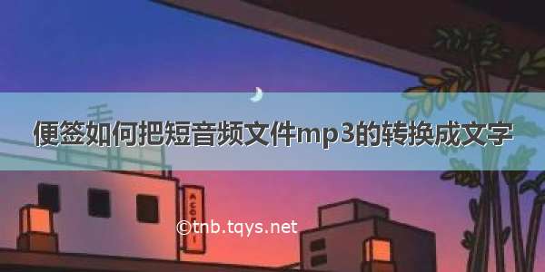 便签如何把短音频文件mp3的转换成文字