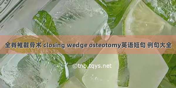 全脊椎截骨术 closing wedge osteotomy英语短句 例句大全