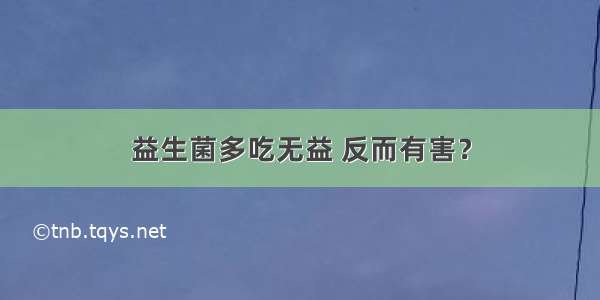 益生菌多吃无益 反而有害？