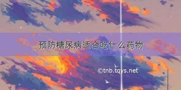 预防糖尿病适合吃什么药物