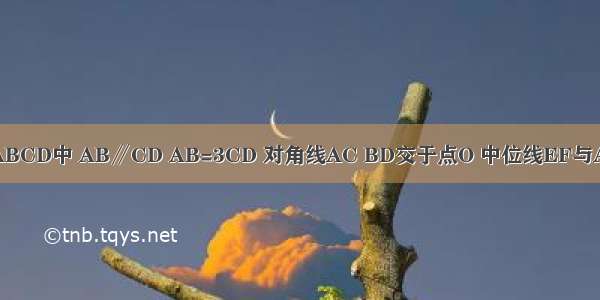 如图 在梯形ABCD中 AB∥CD AB=3CD 对角线AC BD交于点O 中位线EF与AC BD分别交