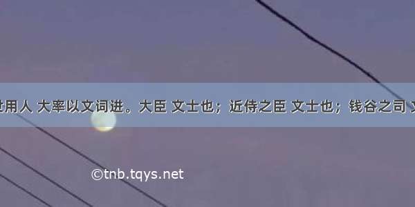 “今世用人 大率以文词进。大臣 文士也；近侍之臣 文士也；钱谷之司 文士也；边防