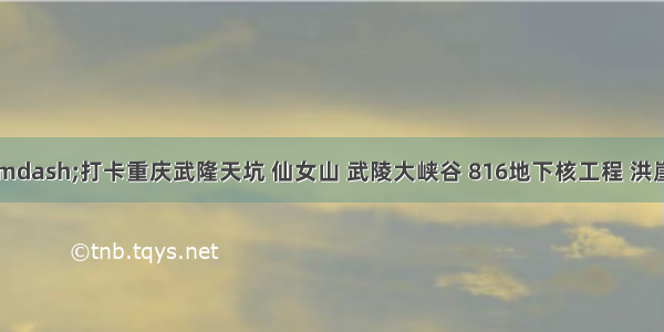 国庆假期—打卡重庆武隆天坑 仙女山 武陵大峡谷 816地下核工程 洪崖洞 解放碑 