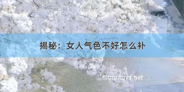 揭秘：女人气色不好怎么补