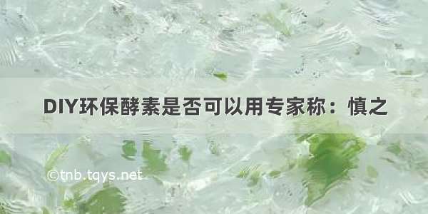 DIY环保酵素是否可以用专家称：慎之