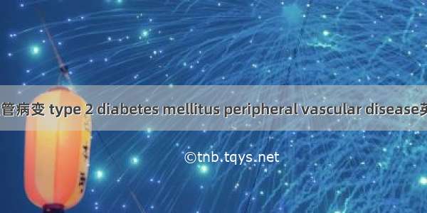 2型糖尿病周围血管病变 type 2 diabetes mellitus peripheral vascular disease英语短句 例句大全