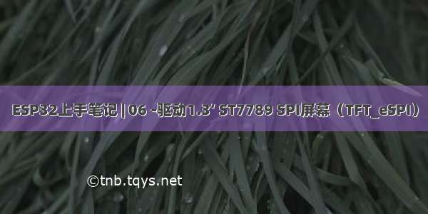 ESP32上手笔记 | 06 -驱动1.3‘ ST7789 SPI屏幕（TFT_eSPI）