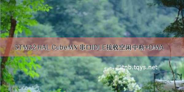 STM32 HAL CubeMX 串口IDLE接收空闲中断+DMA