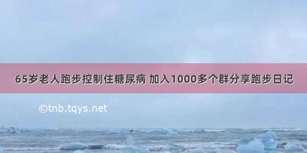 65岁老人跑步控制住糖尿病 加入1000多个群分享跑步日记