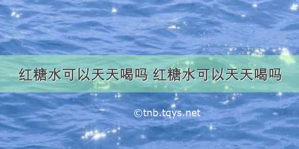 红糖水可以天天喝吗 红糖水可以天天喝吗