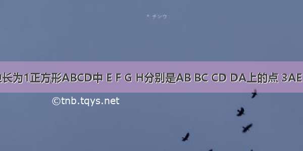 如图 在边长为1正方形ABCD中 E F G H分别是AB BC CD DA上的点 3AE=EB 有一