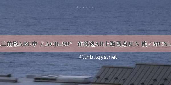 如图 等腰直角三角形ABC中 ∠ACB=90° 在斜边AB上取两点M N 使∠MCN=45°．设MN=