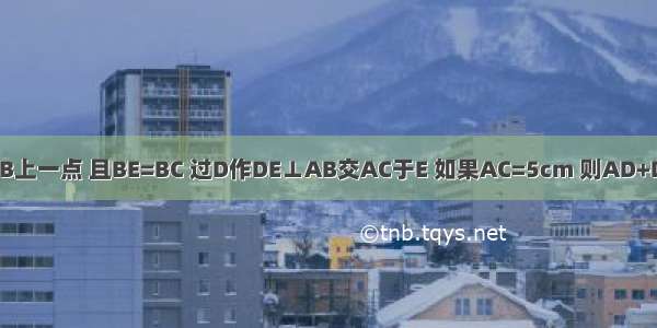 在Rt△ABC中 ∠ACB=90° E是AB上一点 且BE=BC 过D作DE⊥AB交AC于E 如果AC=5cm 则AD+DE为A.3cmB.4cmC.5cmD.6cm