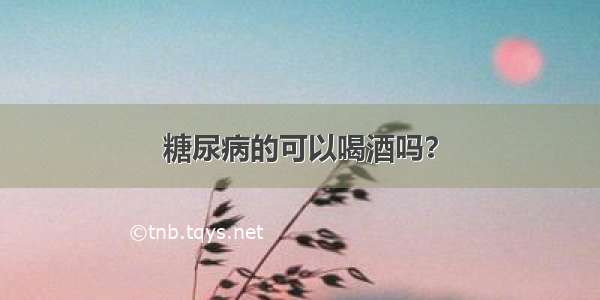 糖尿病的可以喝酒吗？