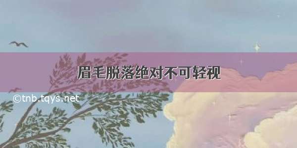 眉毛脱落绝对不可轻视