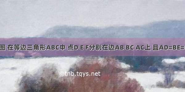 已知:如图 在等边三角形ABC中 点D E F分别在边AB BC AC上 且AD=BE=CF.△DE