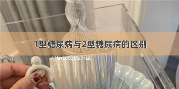 1型糖尿病与2型糖尿病的区别